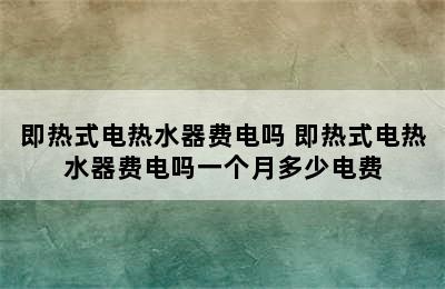 即热式电热水器费电吗 即热式电热水器费电吗一个月多少电费